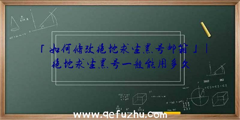 「如何修改绝地求生黑号邮箱」|绝地求生黑号一般能用多久